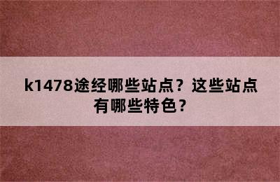 k1478途经哪些站点？这些站点有哪些特色？