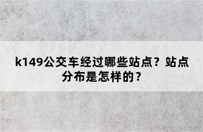 k149公交车经过哪些站点？站点分布是怎样的？