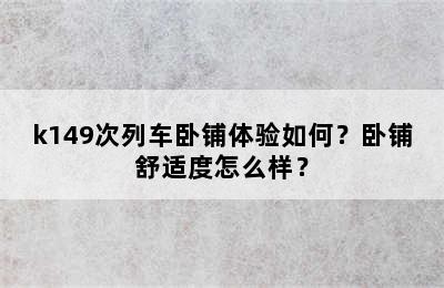 k149次列车卧铺体验如何？卧铺舒适度怎么样？