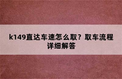 k149直达车速怎么取？取车流程详细解答
