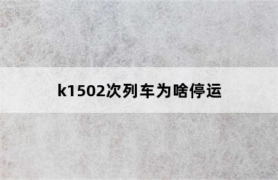 k1502次列车为啥停运