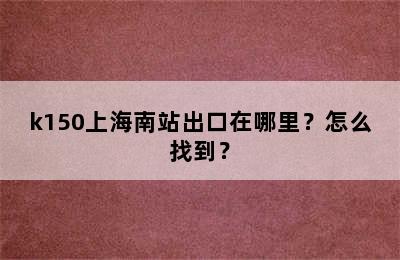 k150上海南站出口在哪里？怎么找到？