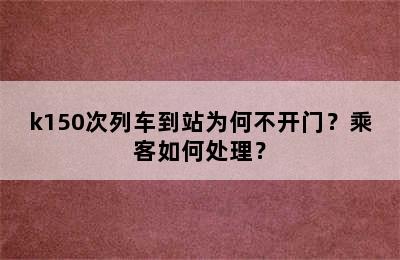 k150次列车到站为何不开门？乘客如何处理？