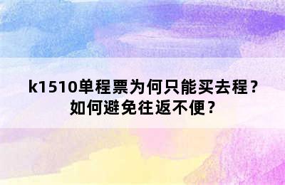 k1510单程票为何只能买去程？如何避免往返不便？