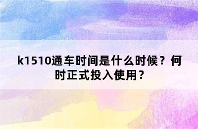 k1510通车时间是什么时候？何时正式投入使用？