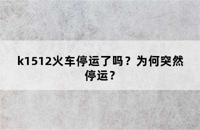 k1512火车停运了吗？为何突然停运？