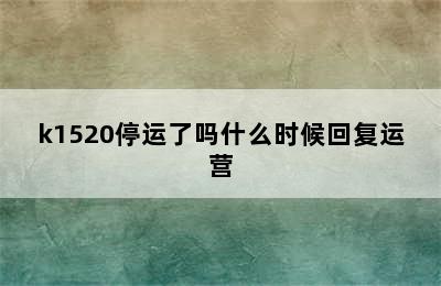 k1520停运了吗什么时候回复运营