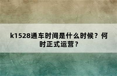 k1528通车时间是什么时候？何时正式运营？