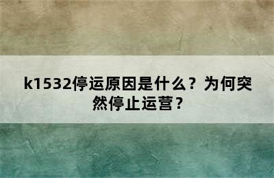 k1532停运原因是什么？为何突然停止运营？