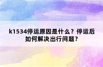 k1534停运原因是什么？停运后如何解决出行问题？