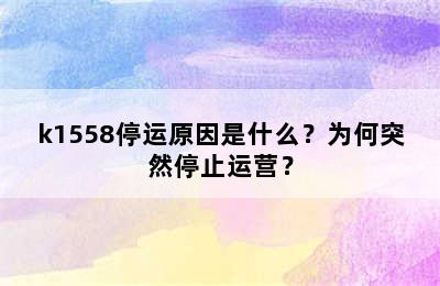 k1558停运原因是什么？为何突然停止运营？