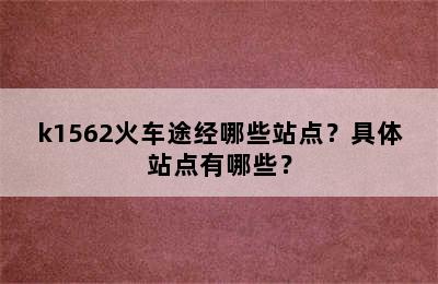 k1562火车途经哪些站点？具体站点有哪些？