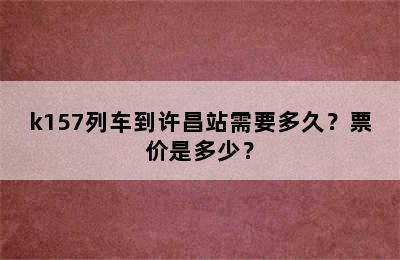 k157列车到许昌站需要多久？票价是多少？