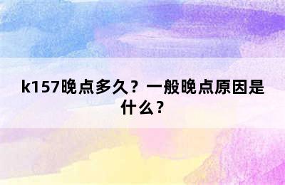 k157晚点多久？一般晚点原因是什么？