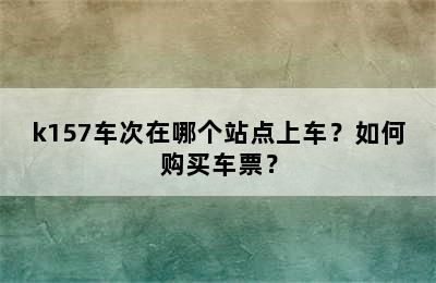 k157车次在哪个站点上车？如何购买车票？