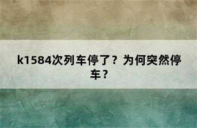 k1584次列车停了？为何突然停车？