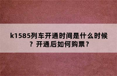 k1585列车开通时间是什么时候？开通后如何购票？