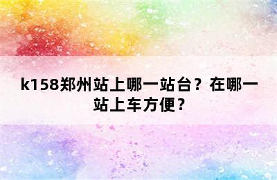 k158郑州站上哪一站台？在哪一站上车方便？