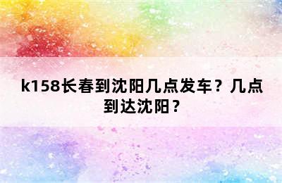 k158长春到沈阳几点发车？几点到达沈阳？