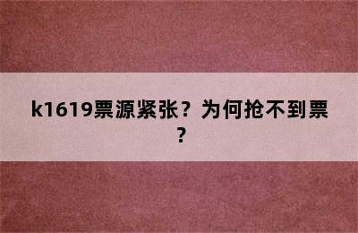 k1619票源紧张？为何抢不到票？