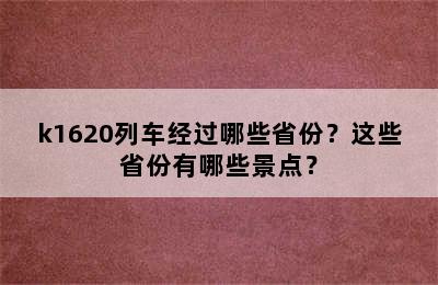 k1620列车经过哪些省份？这些省份有哪些景点？