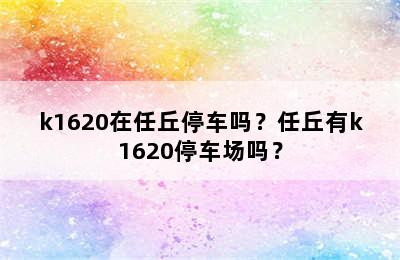 k1620在任丘停车吗？任丘有k1620停车场吗？