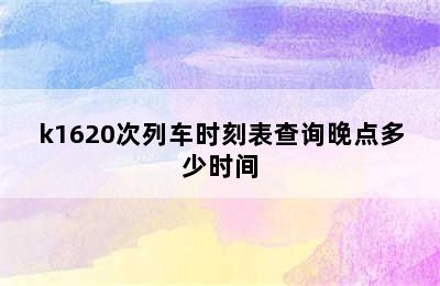 k1620次列车时刻表查询晚点多少时间