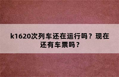 k1620次列车还在运行吗？现在还有车票吗？