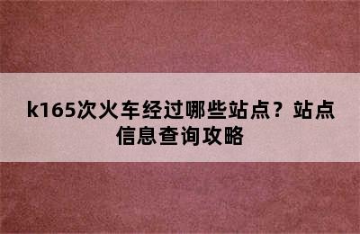 k165次火车经过哪些站点？站点信息查询攻略