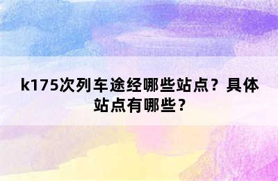 k175次列车途经哪些站点？具体站点有哪些？