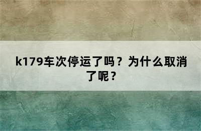 k179车次停运了吗？为什么取消了呢？