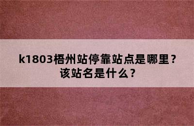 k1803梧州站停靠站点是哪里？该站名是什么？