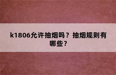 k1806允许抽烟吗？抽烟规则有哪些？