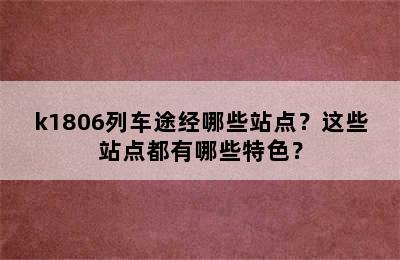 k1806列车途经哪些站点？这些站点都有哪些特色？
