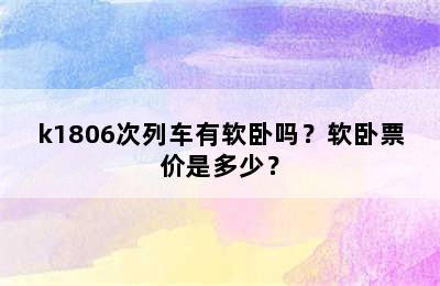k1806次列车有软卧吗？软卧票价是多少？
