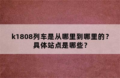 k1808列车是从哪里到哪里的？具体站点是哪些？