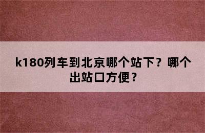 k180列车到北京哪个站下？哪个出站口方便？
