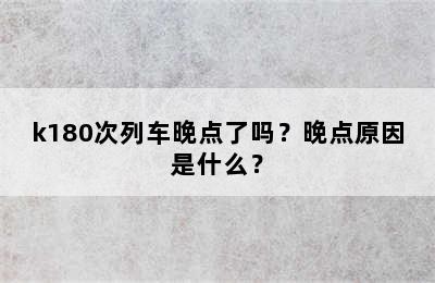 k180次列车晚点了吗？晚点原因是什么？