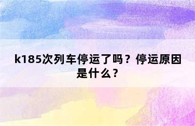 k185次列车停运了吗？停运原因是什么？