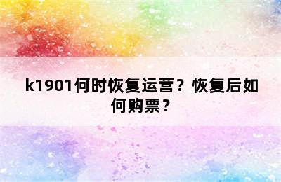 k1901何时恢复运营？恢复后如何购票？