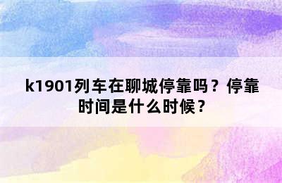 k1901列车在聊城停靠吗？停靠时间是什么时候？