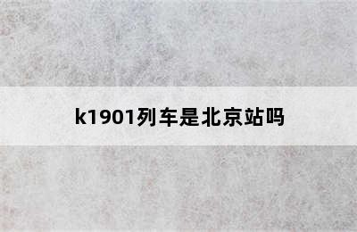 k1901列车是北京站吗