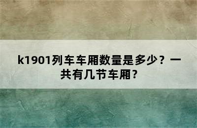 k1901列车车厢数量是多少？一共有几节车厢？