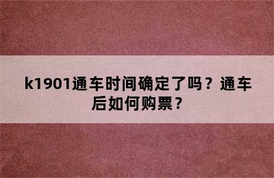 k1901通车时间确定了吗？通车后如何购票？