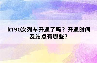 k190次列车开通了吗？开通时间及站点有哪些？