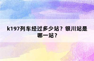 k197列车经过多少站？银川站是哪一站？