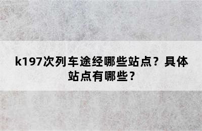 k197次列车途经哪些站点？具体站点有哪些？