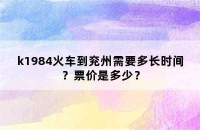 k1984火车到兖州需要多长时间？票价是多少？