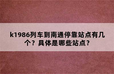 k1986列车到南通停靠站点有几个？具体是哪些站点？