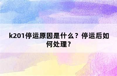 k201停运原因是什么？停运后如何处理？